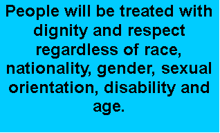 Text Box: People will be treated with dignity and respect regardless of race, nationality, gender, sexual orientation, disability and age.
